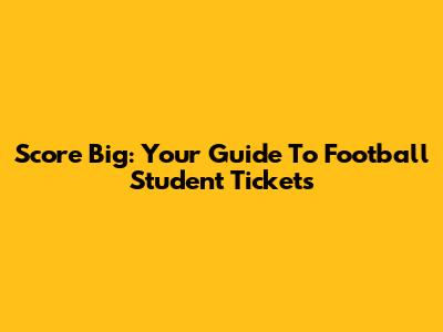 Score Big: Your Guide To Football Student Tickets