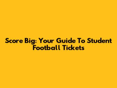 Score Big: Your Guide To Student Football Tickets