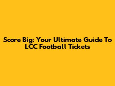 Score Big: Your Ultimate Guide To LCC Football Tickets
