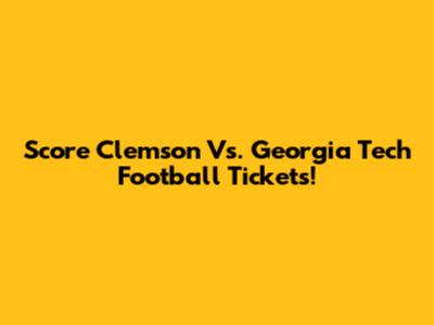Score Clemson Vs. Georgia Tech Football Tickets!