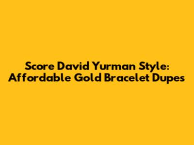 Score David Yurman Style: Affordable Gold Bracelet Dupes
