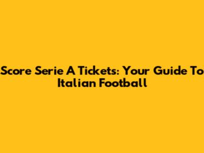 Score Serie A Tickets: Your Guide To Italian Football