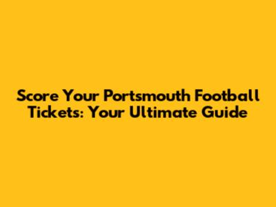 Score Your Portsmouth Football Tickets: Your Ultimate Guide