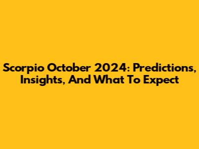 Scorpio October 2024: Predictions, Insights, And What To Expect