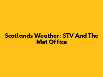 Scotland's Weather: STV And The Met Office