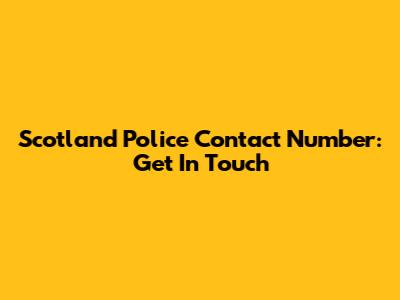 Scotland Police Contact Number: Get In Touch