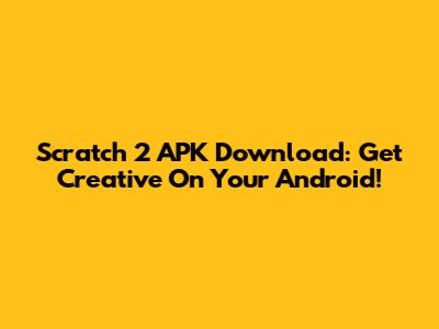 Scratch 2 APK Download: Get Creative On Your Android!