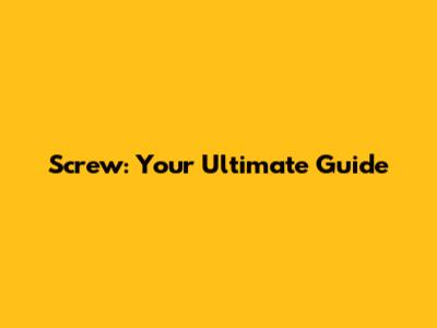 Screw: Your Ultimate Guide