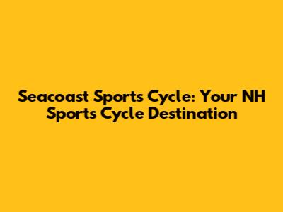 Seacoast Sports Cycle: Your NH Sports Cycle Destination