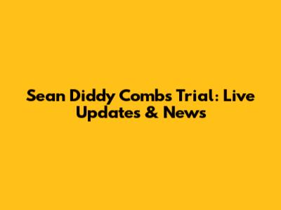 Sean 'Diddy' Combs Trial: Live Updates & News