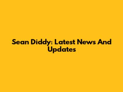 Sean Diddy: Latest News And Updates