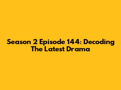 Season 2 Episode 144: Decoding The Latest Drama