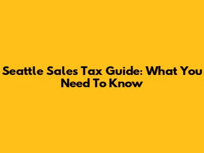 Seattle Sales Tax Guide: What You Need To Know