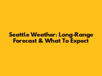 Seattle Weather: Long-Range Forecast & What To Expect