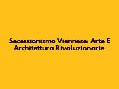 Secessionismo Viennese: Arte E Architettura Rivoluzionarie