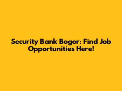 Security Bank Bogor: Find Job Opportunities Here!