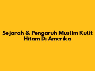 Sejarah & Pengaruh Muslim Kulit Hitam Di Amerika