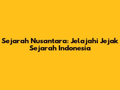 Sejarah Nusantara: Jelajahi Jejak Sejarah Indonesia