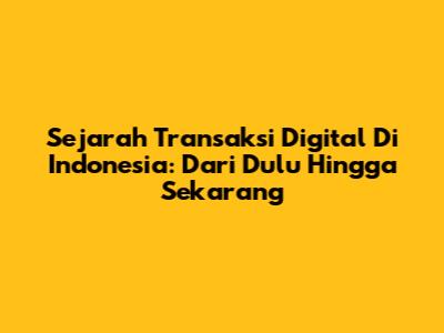 Sejarah Transaksi Digital Di Indonesia: Dari Dulu Hingga Sekarang