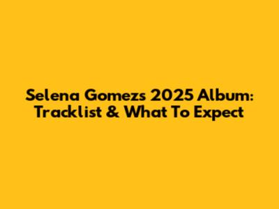 Selena Gomez's 2025 Album: Tracklist & What To Expect