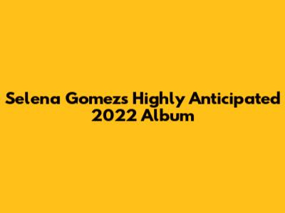 Selena Gomez's Highly Anticipated 2022 Album