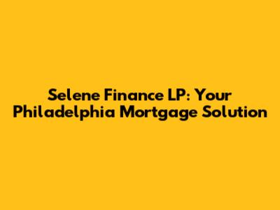 Selene Finance LP: Your Philadelphia Mortgage Solution