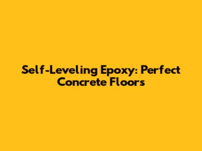 Self-Leveling Epoxy: Perfect Concrete Floors