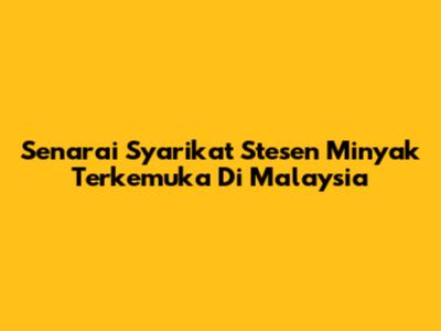 Senarai Syarikat Stesen Minyak Terkemuka Di Malaysia
