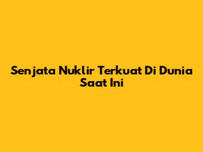 Senjata Nuklir Terkuat Di Dunia Saat Ini