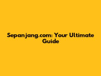 Sepanjang.com: Your Ultimate Guide