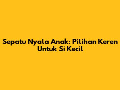 Sepatu Nyala Anak: Pilihan Keren Untuk Si Kecil