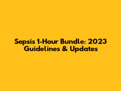 Sepsis 1-Hour Bundle: 2023 Guidelines & Updates