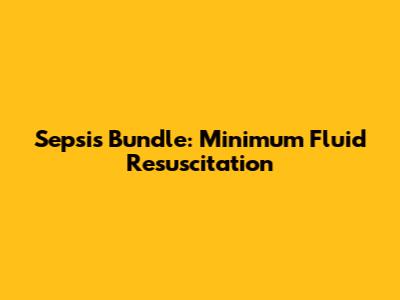 Sepsis Bundle: Minimum Fluid Resuscitation