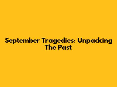 September Tragedies: Unpacking The Past