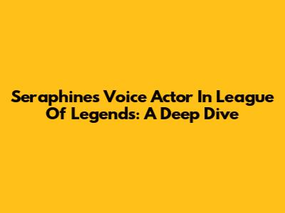 Seraphine's Voice Actor In League Of Legends: A Deep Dive