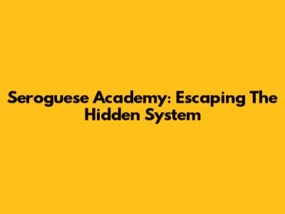 Seroguese Academy: Escaping The Hidden System