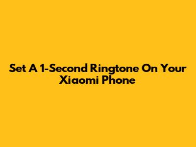 Set A 1-Second Ringtone On Your Xiaomi Phone