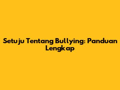 Setuju Tentang Bullying: Panduan Lengkap