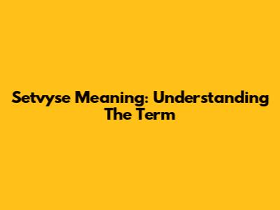 Setvyse Meaning: Understanding The Term