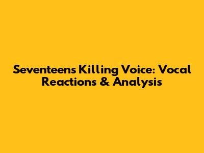 Seventeen's Killing Voice: Vocal Reactions & Analysis