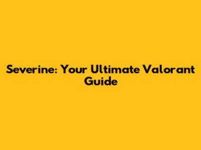 Severine: Your Ultimate Valorant Guide
