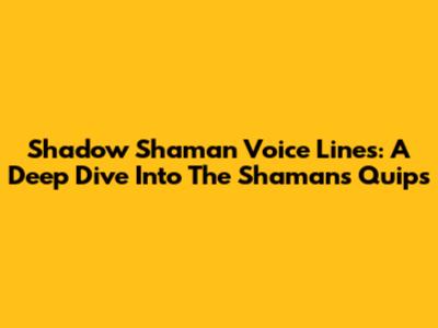 Shadow Shaman Voice Lines: A Deep Dive Into The Shaman's Quips