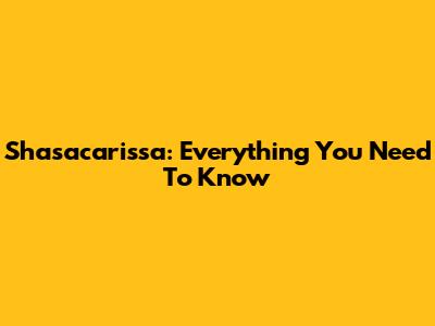 Shasacarissa: Everything You Need To Know