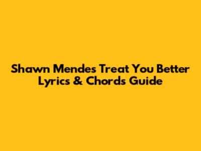 Shawn Mendes "Treat You Better" Lyrics & Chords Guide