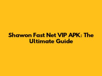 Shawon Fast Net VIP APK: The Ultimate Guide