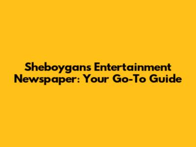 Sheboygan's Entertainment Newspaper: Your Go-To Guide