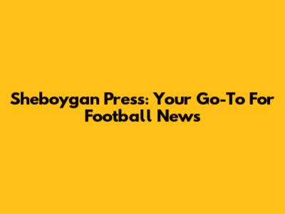Sheboygan Press: Your Go-To For Football News