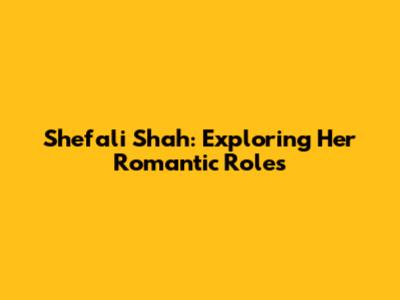 Shefali Shah: Exploring Her Romantic Roles