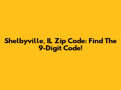 Shelbyville, IL Zip Code: Find The 9-Digit Code!