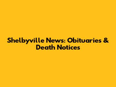 Shelbyville News: Obituaries & Death Notices